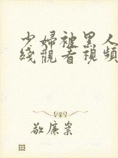 少妇被黑人操在线观看视频封面