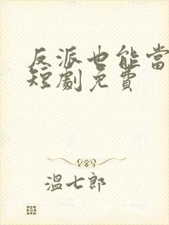 反派也能当男主短剧免费