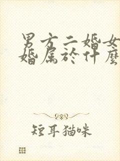 男方二婚女方头婚属于什么婚姻