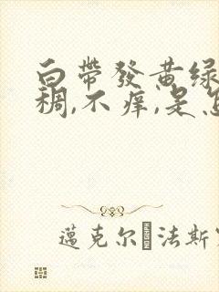 白带发黄绿色粘稠,不痒,是怎么回事封面