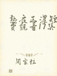 热夜正浓短剧免费观看17集