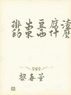 排出豆腐渣一样的东西什么原因