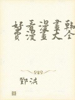 好看漫画韩漫免费漫画大全在线阅读