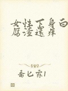 女性下身白色豆腐渣还痒