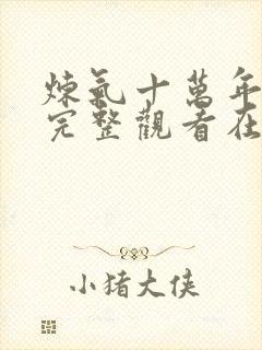 炼气十万年免费完整观看在线观看追