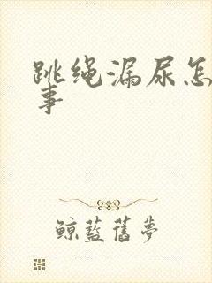 跳绳漏尿怎么回事