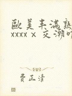 欧美丰满熟妇性xxxxⅹ交潮喷