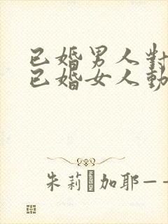 已婚男人对一个已婚女人动心的表现