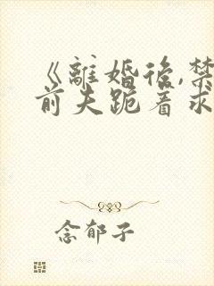 《离婚后,禁欲前夫跪着求复合》简凝