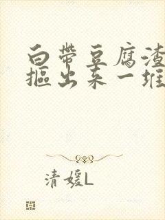 白带豆腐渣用手抠出来一堆封面