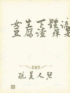 女生下体流白色豆腐渣 痒是什么原因