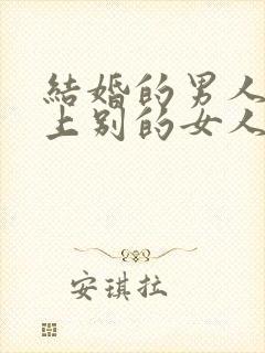 结婚的男人喜欢上别的女人怎么办