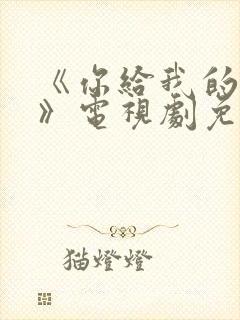 《你给我的喜欢》电视剧免费完整