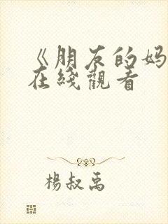 《朋友的妈妈7在线观看