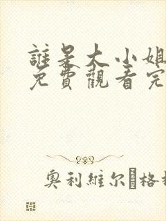 谁是大小姐全集免费观看完整版