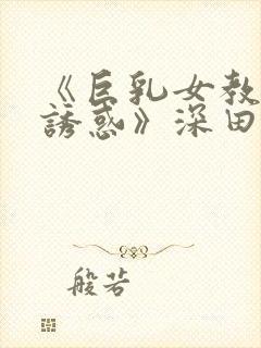 《巨乳女教师の诱惑》深田