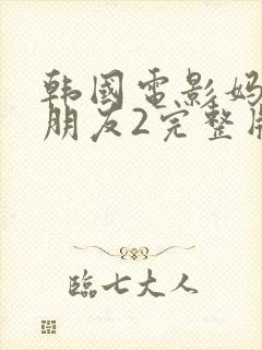 韩国电影妈妈的朋友2完整版在线观看