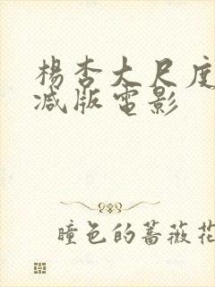 杨杏大尺度未删减版电影