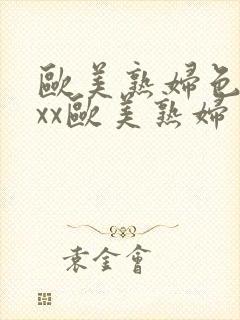 欧美熟妇色xxxx欧美熟妇多毛