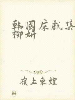 韩国床戏集合金柳妍