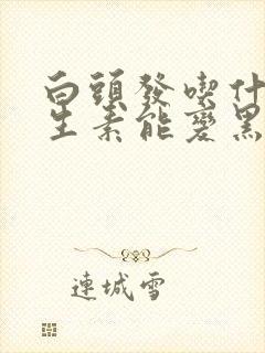 白头发吃什么维生素能变黑