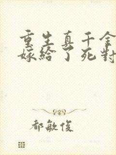 重生真千金,我嫁给了死对头