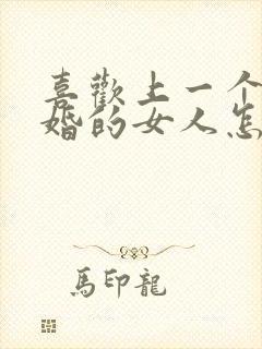 喜欢上一个结了婚的女人怎么办