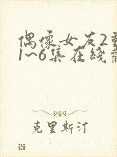 偶像女友2动漫1~6集在线观看免费