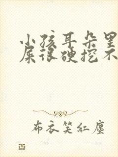 小孩耳朵里面耳屎很硬挖不出来怎么办