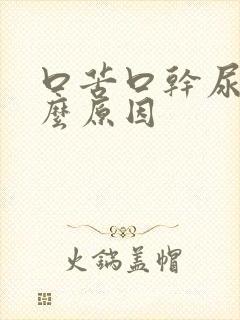 口苦口干尿黄什么原因