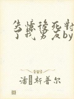 失忆后死对头成了我男友by封面