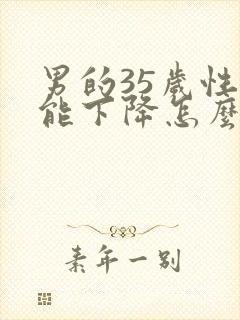 男的35岁性功能下降怎么办