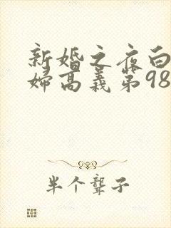 新婚之夜白洁少妇高义第98章