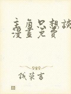 主角只想谈恋爱漫画免费