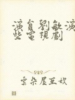 演员刘敏演过哪些电视剧