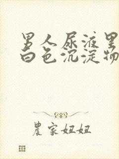 男人尿液里面有白色沉淀物怎么回事