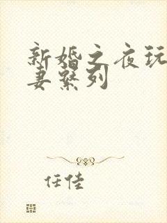 新婚之夜玩弄人妻系列
