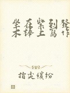 坐在紫到发黑的木棒上写作业阅读