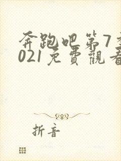 奔跑吧第7季2021免费观看完整版