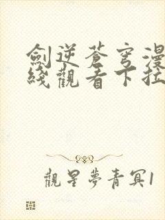 剑逆苍穹漫画在线观看下拉式