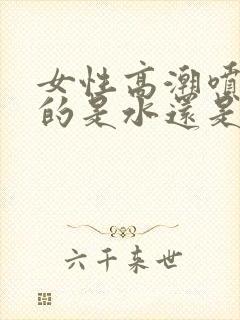 女性高潮喷出来的是水还是什么