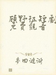 顾野征短剧全集免费观看