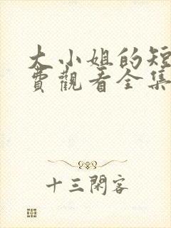 大小姐的短剧免费观看全集