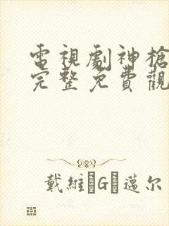 电视剧神枪在线完整免费观看