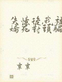 失忆后,我被病娇死对头骗婚骗心金小