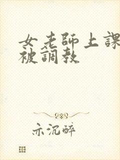 女老师上课了.被调教