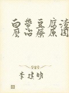 白带豆腐渣状怎么治疗原因造成的