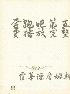 奔跑吧第五季免费播放完整版高清