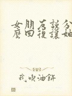 女朋友说分手怎么回复让她感动