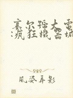 赛尔号大电影7:疯狂机器城